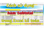 Cách sử dụng hàm Subtotal trong Excel khi làm kế toán