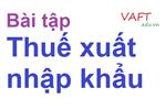 Bài tập kế toán thuế xuất nhập khẩu có lời giải