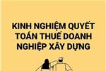 KINH NGHIỆM QUYẾT TOÁN THUẾ  DOANH NGHIỆP XÂY DỰNG