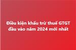Điều kiện khấu trừ thuế GTGT đầu vào năm 2024 mới nhất