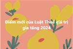 Điểm mới của Luật Thuế giá trị gia tăng 2024