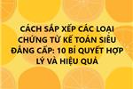 CÁCH SẮP XẾP CÁC LOẠI CHỨNG TỪ KẾ TOÁN SIÊU ĐẲNG CẤP: 10 BÍ QUYẾT HỢP LÝ VÀ HIỆU QUẢ