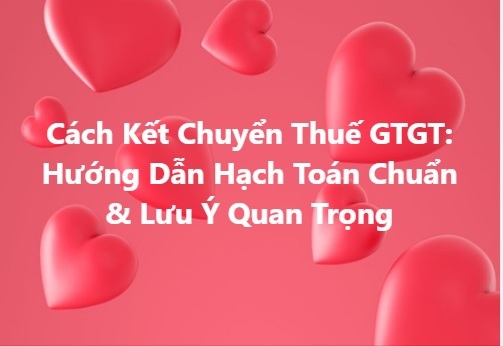 Cách Kết Chuyển Thuế GTGT: Hướng Dẫn Hạch Toán Chuẩn & Lưu Ý Quan Trọng