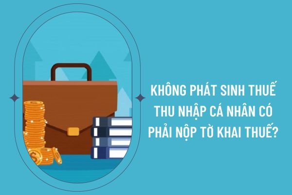 Không phát sinh thuế thu nhập cá nhân có phải nộp tờ khai thuế?